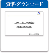 資料ダウンロード　スライス加工事業紹介　大阪富士工業株式会社