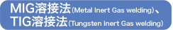 MIG溶接法（Metal Inert Gas welding）、TIG溶接法（Tungsten Inert Gas welding）